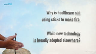 Why is healthcare still
using sticks to make fire, 
 
While new technology
is broadly adopted elsewhere?
©lucienengelen
 