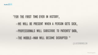 “for the first time ever in history,
-we will be present when a person gets sick,
-professionals will subscribe to patients’ data,
-the middle-man will become disrupted “
©lucienengelen
@lucienengelen
 