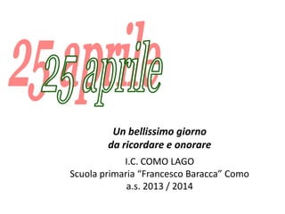 Un bellissimo giorno
da ricordare e onorare
I.C. COMO LAGO
Scuola primaria “Francesco Baracca” Como
a.s. 2013 / 2014
 