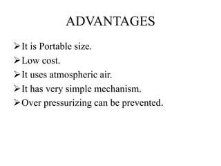 ADVANTAGES 
It is Portable size. 
Low cost. 
It uses atmospheric air. 
It has very simple mechanism. 
Over pressurizing can be prevented. 
 