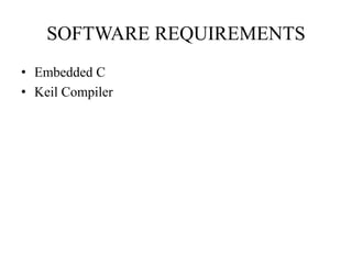SOFTWARE REQUIREMENTS 
• Embedded C 
• Keil Compiler 
 