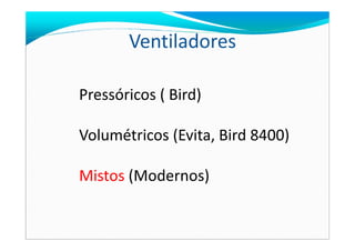 Ventiladores
Pressóricos ( Bird)
Volumétricos (Evita, Bird 8400)Volumétricos (Evita, Bird 8400)
Mistos (Modernos)
 