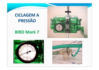 CICLAGEM ACICLAGEM A
PRESSÃOPRESSÃO
BIRD Mark 7
 