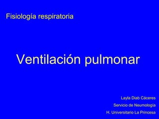 Fisiología respiratoria

Ventilación pulmonar
Layla Diab Cáceres
Servicio de Neumología
H. Universitario La Princesa

 
