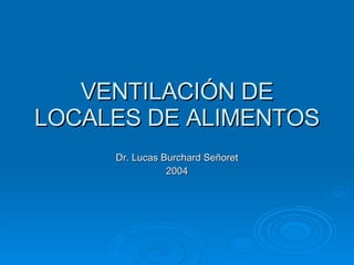 VENTILACIÓN DE LOCALES DE ALIMENTOS Dr. Lucas Burchard Señoret 2004 