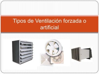 Tipos de Ventilación forzada o
           artificial
 