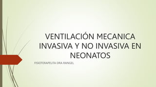 VENTILACIÓN MECANICA
INVASIVA Y NO INVASIVA EN
NEONATOS
FISIOTERAPEUTA DRA RANGEL
 