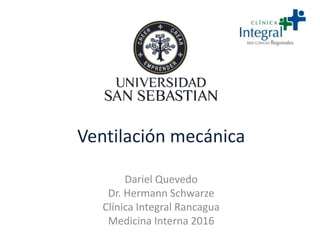 Ventilación mecánica
Dariel Quevedo
Dr. Hermann Schwarze
Clínica Integral Rancagua
Medicina Interna 2016
 