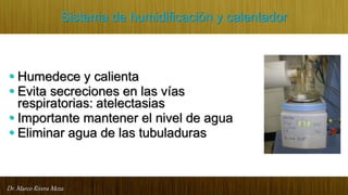 Dr. Marco Rivera Meza
Sistema de humidificación y calentador
•Humedece y calienta
•Evita secreciones en las vías
respiratorias: atelectasias
•Importante mantener el nivel de agua
•Eliminar agua de las tubuladuras
 