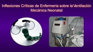 Inflexiones Críticas de Enfermería sobre laVentilación
Mecánica Neonatal
 