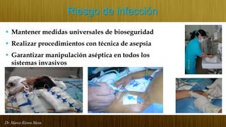 Dr. Marco Rivera Meza
Riesgo de infección
• Mantener medidas universales de bioseguridad
• Realizar procedimientos con técnica de asepsia
• Garantizar manipulación aséptica en todos los
sistemas invasivos
 
