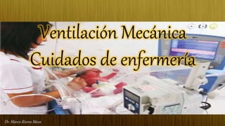 Dr. Marco Rivera MezaDr. Marco Rivera Meza
Ventilación Mecánica
Cuidados de enfermería
 
