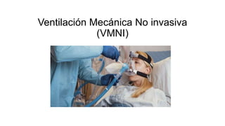 Ventilación Mecánica No invasiva
(VMNI)
 