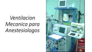 Ventilacion
Mecanica para
Anestesiologos
 
