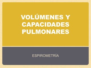 VOLÚMENES Y CAPACIDADES PULMONARESESPIROMETRÍA