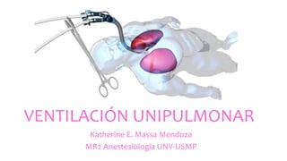 VENTILACIÓN UNIPULMONAR
Katherine E. Massa Mendoza
MR2 Anestesiología UNV-USMP
 