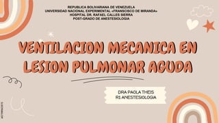 SLIDESMANIA.COM
VENTILACION MECANICA EN
LESION PULMONAR AGUDA
DRA PAOLA THEIS
R1 ANESTESIOLOGIA
REPUBLICA BOLIVARIANA DE VENEZUELA
UNIVERSIDAD NACIONAL EXPERIMENTAL «FRANSCISCO DE MIRANDA»
HOSPITAL DR. RAFAEL CALLES SIERRA
POST-GRADO DE ANESTESIOLOGIA
 