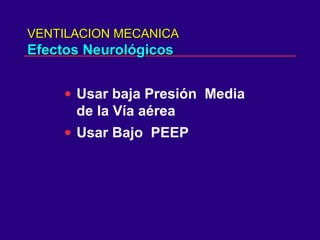 VENTILACION MECANICAVENTILACION MECANICA
Efectos NeurológicosEfectos Neurológicos
• Usar baja Presión Media
de la Vía aérea
• Usar Bajo PEEP
 