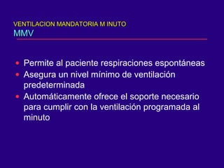VENTILACION MANDATORIA M INUTOVENTILACION MANDATORIA M INUTO
MMVMMV
• Permite al paciente respiraciones espontáneas
• Asegura un nivel mínimo de ventilación
predeterminada
• Automáticamente ofrece el soporte necesario
para cumplir con la ventilación programada al
minuto
 