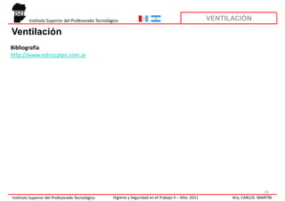 Instituto Superior del Profesorado Tecnológico                                                VENTILACIÓN

Ventilación
Bibliografía
http://www.estrucplan.com.ar




                                                                                                                           14
Instituto Superior del Profesorado Tecnológico      Higiene y Seguridad en el Trabajo II – Año: 2011         Arq. CARLOS MARTÍN
 