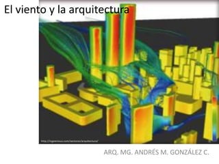 El viento y la arquitectura
ARQ. MG. ANDRÉS M. GONZÁLEZ C.
http://ingeenious.com/sectores/arquitectura/
 