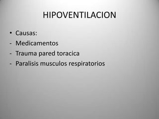 HIPOVENTILACION
•   Causas:
-   Medicamentos
-   Trauma pared toracica
-   Paralisis musculos respiratorios
 