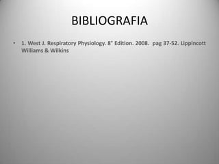 BIBLIOGRAFIA
• 1. West J. Respiratory Physiology. 8° Edition. 2008. pag 37-52. Lippincott
  Williams & Wilkins
 