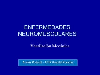 ENFERMEDADES
NEUROMUSCULARES
Ventilación Mecánica
Andrés Podestá – UTIP Hospital Posadas
 