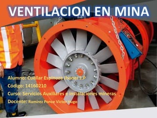 Alumno: Cuellar Espinoza Jhoner J.P
Código: 14160210
Curso: Servicios Auxiliares e instalaciones mineras
Docente: Ramírez Ponce Victor Hugo
 
