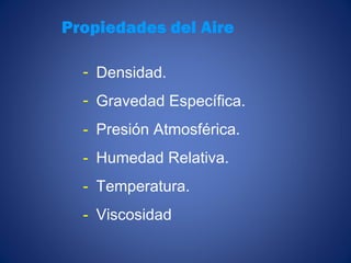 Propiedades del Aire
- Densidad.
- Gravedad Específica.
- Presión Atmosférica.
- Humedad Relativa.
- Temperatura.
- Viscosidad
 