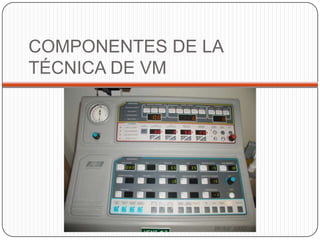 COMPONENTES DE LA
TÉCNICA DE VM
 