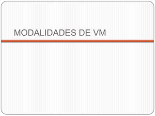 MODALIDADES DE VM
 