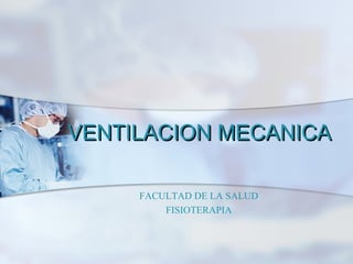 VENTILACION MECANICA

     FACULTAD DE LA SALUD
         FISIOTERAPIA
 