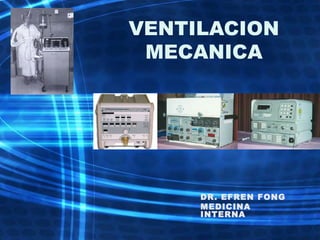 VENTILACION
MECANICA
DR. EFREN FONG
MEDICINA
INTERNA
 