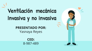 Ventilación mecánica
Invasiva y no invasiva
PRESENTADO POR:
Yasnaya Reyes
CED:
8-987-489
 