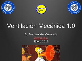 Ventilación Mecánica 1.0
Dr. Sergio Alvizu Cosntenla
www.mue.cl
Enero 2015
 