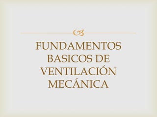 FUNDAMENTOS BASICOS DE VENTILACIÓN MECÁNICA