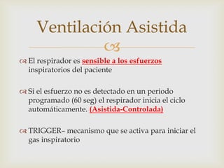 El respirador es sensible a los esfuerzos inspiratorios del pacienteSi el esfuerzo no es detectado en un periodo programado (60 seg) el respirador inicia el ciclo automáticamente. (Asistida-Controlada)TRIGGER– mecanismo que se activa para iniciar el gas inspiratorioVentilación Asistida