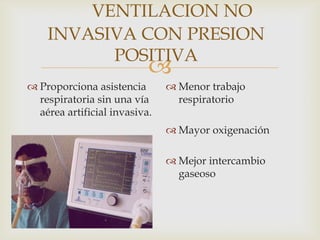 VENTILACION NO INVASIVA CON PRESION POSITIVAProporciona asistencia respiratoria sin una vía aérea artificial invasiva.Menor trabajo respiratorioMayor oxigenaciónMejor intercambio gaseoso