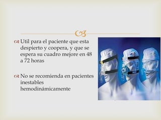Util para el paciente que esta despierto y coopera, y que se espera su cuadro mejore en 48 a 72 horasNo se recomienda en pacientes inestables hemodinámicamente