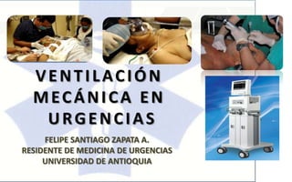 VENTILACIÓN
  MECÁNICA EN
   URGENCIAS
     FELIPE SANTIAGO ZAPATA A.
RESIDENTE DE MEDICINA DE URGENCIAS
     UNIVERSIDAD DE ANTIOQUIA
 