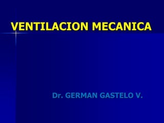 VENTILACION MECANICA
Dr. GERMAN GASTELO V.
 