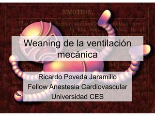 Weaning de la ventilación
mecánica
Ricardo Poveda Jaramillo
Fellow Anestesia Cardiovascular
Universidad CES
 