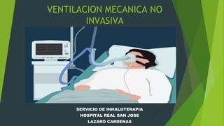 VENTILACION MECANICA NO
INVASIVA
SERVICIO DE INHALOTERAPIA
HOSPITAL REAL SAN JOSE
LAZARO CARDENAS
 