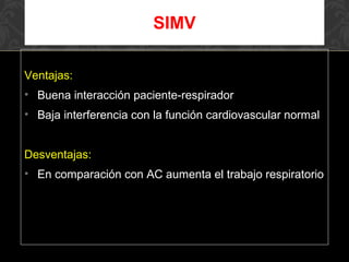 Ventajas:
• Buena interacción paciente-respirador
• Baja interferencia con la función cardiovascular normal
Desventajas:
• En comparación con AC aumenta el trabajo respiratorio
SIMV
 