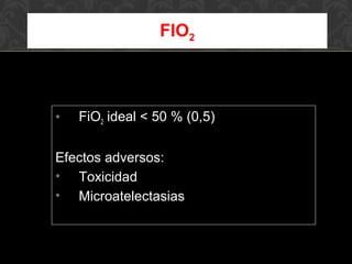 • FiO2 ideal < 50 % (0,5)
Efectos adversos:
• Toxicidad
• Microatelectasias
FIO2
 