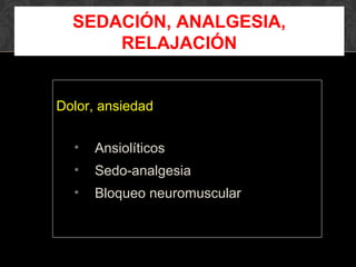 Dolor, ansiedad
• Ansiolíticos
• Sedo-analgesia
• Bloqueo neuromuscular
SEDACIÓN, ANALGESIA,
RELAJACIÓN
 