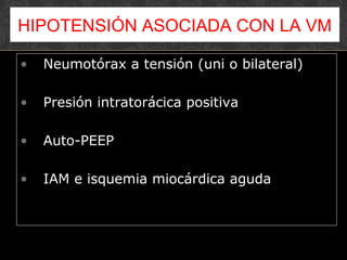 • Neumotórax a tensión (uni o bilateral)
• Presión intratorácica positiva
• Auto-PEEP
• IAM e isquemia miocárdica aguda
HIPOTENSIÓN ASOCIADA CON LA VM
 