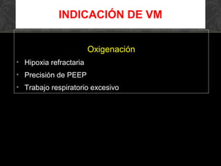 Oxigenación
• Hipoxia refractaria
• Precisión de PEEP
• Trabajo respiratorio excesivo
INDICACIÓN DE VM
 