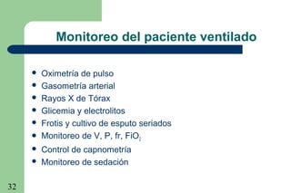 32
Monitoreo del paciente ventilado
 Oximetría de pulso
 Gasometría arterial
 Rayos X de Tórax
 Glicemia y electrolitos
 Frotis y cultivo de esputo seriados
 Monitoreo de V, P, fr, FiO2
 Control de capnometría
 Monitoreo de sedación
 